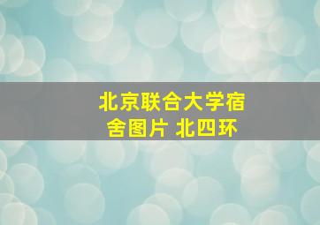 北京联合大学宿舍图片 北四环